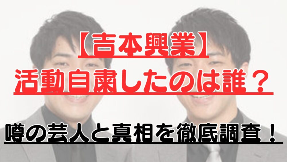 【吉本興業】活動自粛したのは誰？噂の芸人と真相を徹底調査！