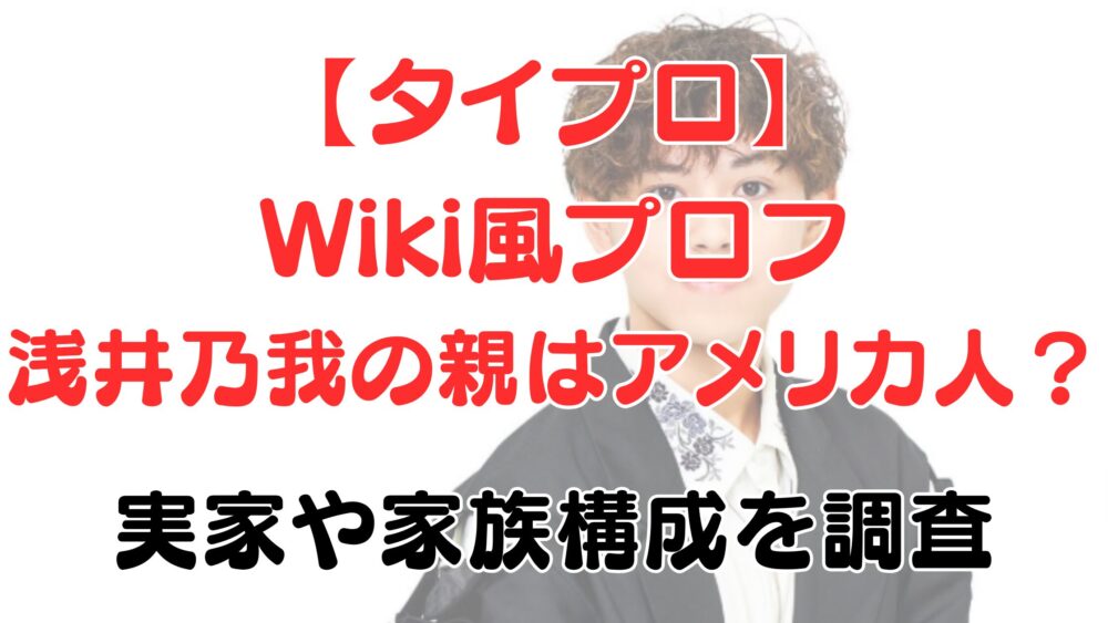 【Wiki風プロフ】浅井乃我の親はアメリカ人？実家や家族構成を調査